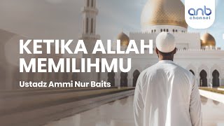 Ketika Allah Memilihmu  Ustadz Ammi Nur Baits [upl. by Elletsyrk]