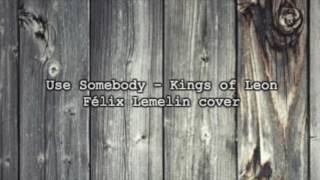 Use Somebody de Kings of Leon Cover par Félix Lemelin [upl. by Maible]