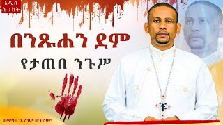 🛑“በንጹሐን ደም የታጠበ ንጉሥ”በመምህር አድነው ወንድሙOrthodox Sibket [upl. by China211]