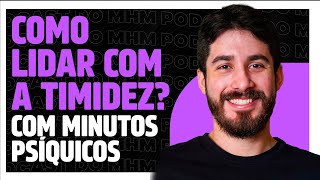 COMO SUPERAR A TIMIDEZ com Minutos Psíquicos  PODCAST do MHM [upl. by Mihalco]