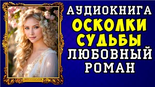 😱 АУДИОКНИГА ЛЮБОВНЫЙ РОМАН ОСКОЛКИ СУДЬБЫ 😱 ПОЛНАЯ ВЕРСИЯ 😱 [upl. by Willis609]