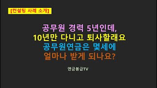 공무원 경력 5년인데 10년만 다니고 퇴사할래요 공무원연금은 몇세에 얼마나 받게 되나요 [upl. by Elyr]