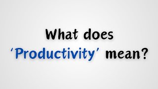 What does Productivity mean [upl. by Enirehtak]