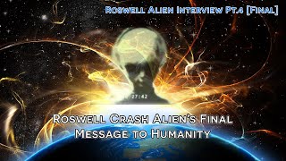 Roswell Crash Aliens Final Message to Humanity  Alien Interview Pt4 Final [upl. by Anilad]