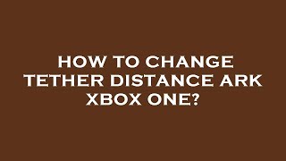 How to change tether distance ark xbox one [upl. by Treblig547]