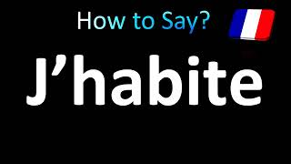 How to Pronounce J’habite I Live in French [upl. by Anavlys]