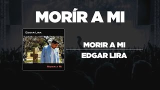 Edgar Lira  Morir A Mi [upl. by Enihpad]