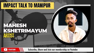 IMPACT TALK TO MANIPUR WITH MAHESH KSHETRIMAYUM Artist  05 NOV 2024 [upl. by Carberry]