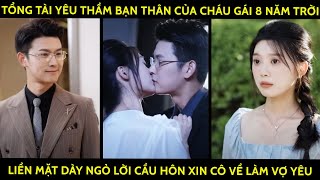 Tổng Tài Yêu Thầm Bạn Thân Của Cháu Gái 8 Năm Trời Liền Mặt Dày Ngỏ Lời Cầu Hôn Xin Cô Về Làm Vợ Yêu [upl. by Nnylyram]