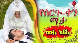 የሰርጉ ቀን ማታ  ሙሉ ክፍል  አጂብ ቂሳ እና ታሪክ  yesrgu qen mata  ElafTube [upl. by Kleper]