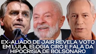 EXALIADO DE JAIR REVELA VOTO EM LULA ELOGIA CIRO E FALA DA HIPOCRISIA DE BOLSONARO [upl. by Nigrom]