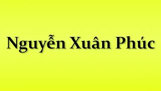 Pronunciation of Nguyen Xuan Phuc [upl. by Fanchon]