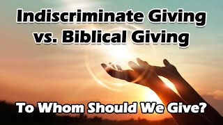 Indiscriminate Giving vs Biblical Giving To Whom Should We Give [upl. by Angelle]