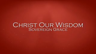 Christ Our Wisdom  Sovereign Grace [upl. by Kaiser201]