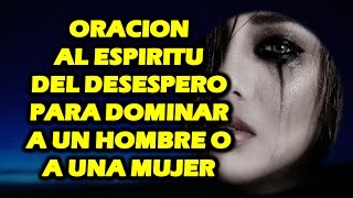 ORACION AL ESPIRITU DEL DESESPERO PARA DOMINAR A UN HOMBRE O A UNA MUJER  MUY FUERTE [upl. by Arbrab]