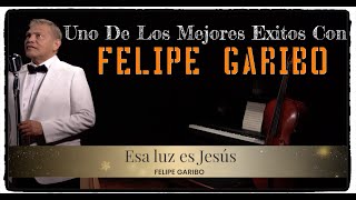 FELIPE GARIBO  Mejores Exitos  Esa Luz Es Jesús [upl. by Enytnoel]