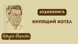 Aудиокнига quotКипящий котелquot Аркадий Тимофеевич Аверченко [upl. by Aleda]