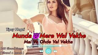 Tipsy Hogai  Munda Mere Wal Vekhe Mai Ve Odhe Val Vekha Song Slowed  Reverb  8D Audio Song 2024 [upl. by Swamy]