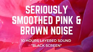 Seriously Smoothed PINK amp BROWN Layered Noise  10 Hours  BLACK SCREEN  Sleep Study ADHD Relief [upl. by Rawde810]