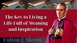 The Key to Living a Life Full of Meaning and Inspiration  Fulton J Sheen [upl. by Liew]