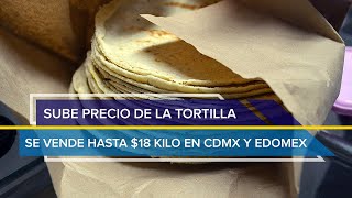 Sube precio de la tortilla se vende hasta 18 pesos el kilo en CdMx y Edomex [upl. by Huntlee]