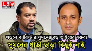 লন্ডনে ব্যারিস্টার সুমনের বড় ভাইয়ের বক্তব্য সুমনের গাড়ী ছাড়া কিছুই নাই [upl. by Smitt853]