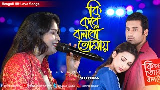 Best Bengali Song  Ki Kore Bolbo Tomaye Female Version  কি করে তোকে বলবো  Singing By Sudipa [upl. by Delbert]