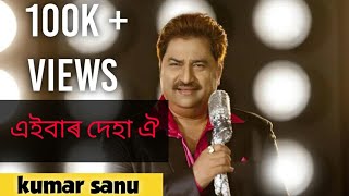 Eiber deha oi Kumar sanu assamese song এইবাৰ দেহা ঐ [upl. by Aneetsirk933]