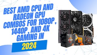 Best AMD CPU and Radeon GPU combos for 1080p 1440p and 4k Gaming in 2024 [upl. by Butta]