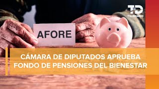 Fondo de Pensiones para el Bienestar avanza en diputados van por cuentas abandonadas de Afores [upl. by Smukler595]