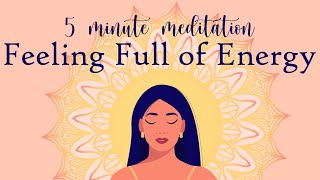 Feeling Full of Energy A 5 Minute Meditation [upl. by Amethyst]