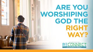 Are you worshiping God the RIGHT way  RECONNECT [upl. by Leasa]