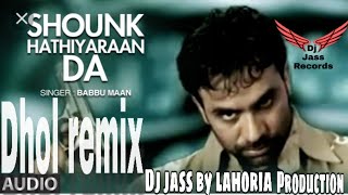 Mitran nu shounk hathiyaran da  Dhol mix song  by Babbu maan  ft Dj jass byLahoria production [upl. by Bigelow]