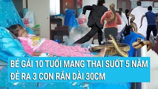 Kinh hoàng bé gái 10 tuổi mang thai suốt 5 năm đẻ ra 3 con rắn dài 30cm [upl. by Patsy]