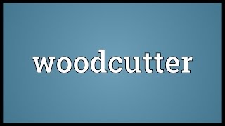 Woodcutter Meaning [upl. by Seiter]