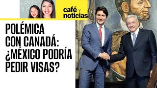 CaféYNoticias ¬ Canadá solicitará visas a mexicanos AMLO reprocha fraternamente a Trudeau [upl. by Amory]