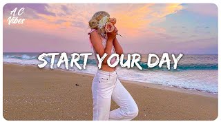 Playlist of songs to start your day  Best songs to boost your mood [upl. by Ottie]