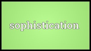 Sophistication Meaning [upl. by Nnylrats]