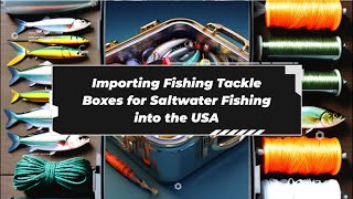 Reeling In Importing Fishing Tackle Boxes for Saltwater Fishing into the USA [upl. by Naie]