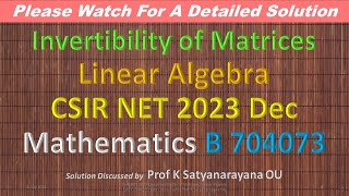 CSIR NET 2023 Dec Invertibility of Matrices LA C 704073 Soln Discussed by Prof K Satyanarayana OU [upl. by Anoo]