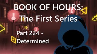 BOOK OF HOURS The First Series  Part 224 Determined [upl. by Nylrehs]