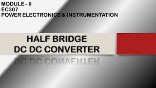 HALF BRIDGE DC DC CONVERTER  EC307  POWER ELECTRONICS AND INSTRUMENTATION  MODULE 2  KTU [upl. by Huxley]