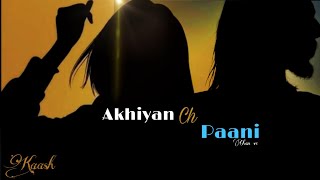 Akhiyan ch Pani chan ve full song  Full Video song Status Video  Kaash  Latest Punjabi song 2021 [upl. by Latihs]