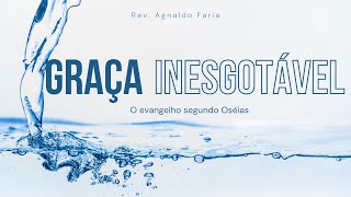 GRAÇA INESGOTÁVEL  Graça Incomparável Oséias 2 2  23  Rev Agnaldo Faria [upl. by Caesaria809]