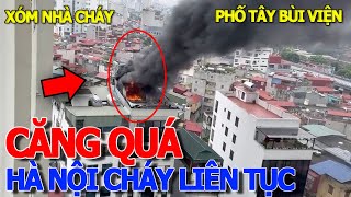 Căng rồi HÀ NỘI SAO RA NÔNG NỔI NÀY liên tiếp nhiều vụ cháy lớn  XÓM NHÀ CHÁY CẦU ÔNG LÃNH QUẬN 1 [upl. by Pace291]