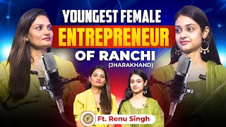 Youngest Female Entrepreneur Of Ranchi  Podcast  Ft Renu Singh [upl. by Zonda]