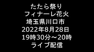 Live 2022828 たたら祭りフィナーレ花火 埼玉県川口市 ライブ [upl. by Brie341]