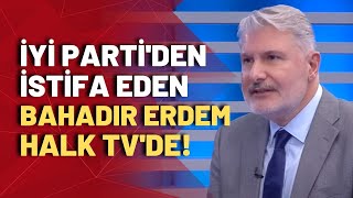 İYİ Parti Eski Genel Başkan Yardımcısı Bahadır Erdem neden istifa ettiğini açıkladı [upl. by Fanning]