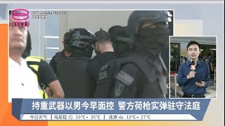 持重武器以男今早面控 警方荷枪实弹驻守法庭  现场连线【20240412 八度早新闻】 [upl. by Id]