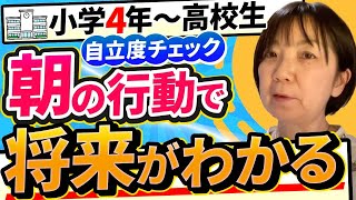 【子供の自立度チェック】朝の8つの行動で子供の将来が分かります！【小学4年生から高校生までが対象】 [upl. by Seltzer]